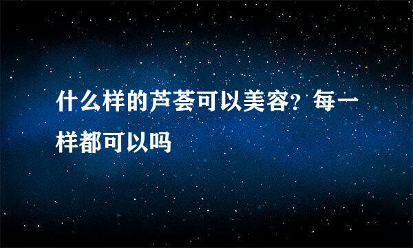 什么样的芦荟可以美容？每一样都可以吗