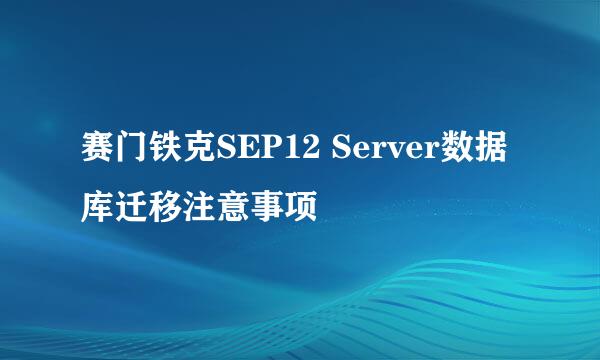 赛门铁克SEP12 Server数据库迁移注意事项