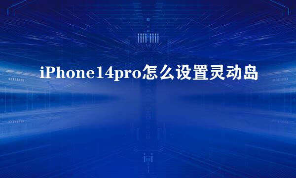 iPhone14pro怎么设置灵动岛