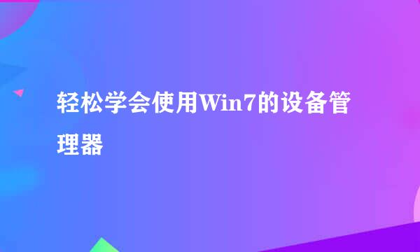 轻松学会使用Win7的设备管理器