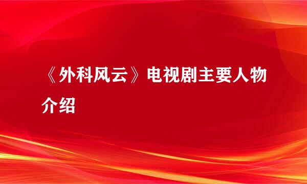 《外科风云》电视剧主要人物介绍