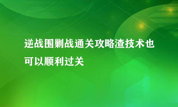 逆战围剿战通关攻略渣技术也可以顺利过关