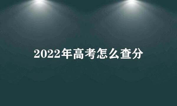 2022年高考怎么查分