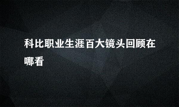 科比职业生涯百大镜头回顾在哪看