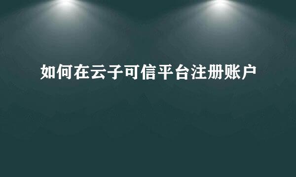 如何在云子可信平台注册账户