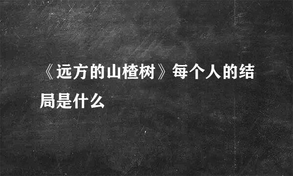 《远方的山楂树》每个人的结局是什么