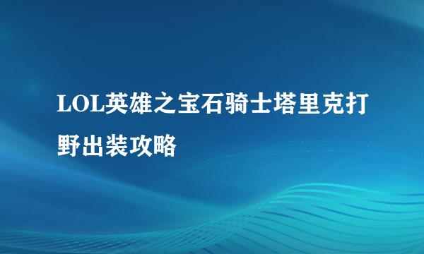 LOL英雄之宝石骑士塔里克打野出装攻略