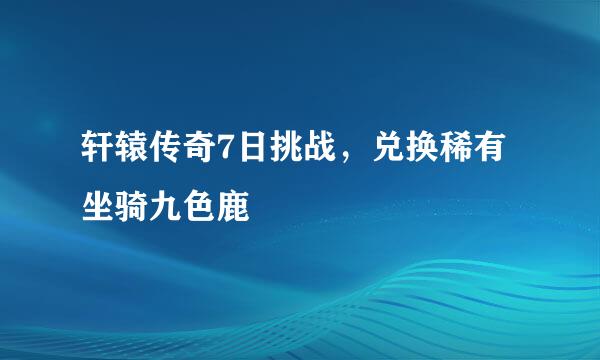 轩辕传奇7日挑战，兑换稀有坐骑九色鹿