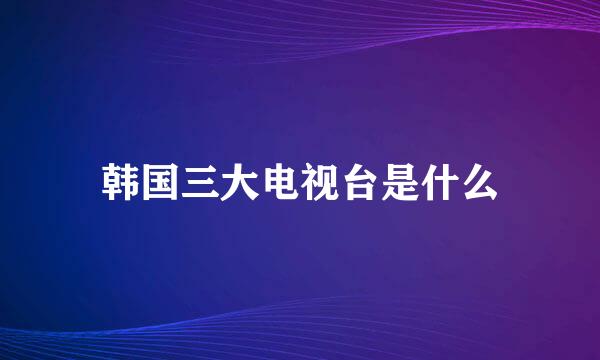 韩国三大电视台是什么