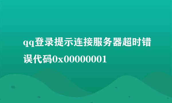 qq登录提示连接服务器超时错误代码0x00000001