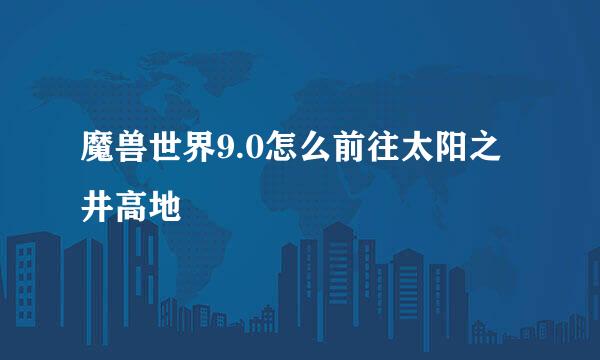 魔兽世界9.0怎么前往太阳之井高地