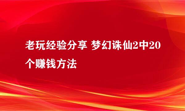 老玩经验分享 梦幻诛仙2中20个赚钱方法