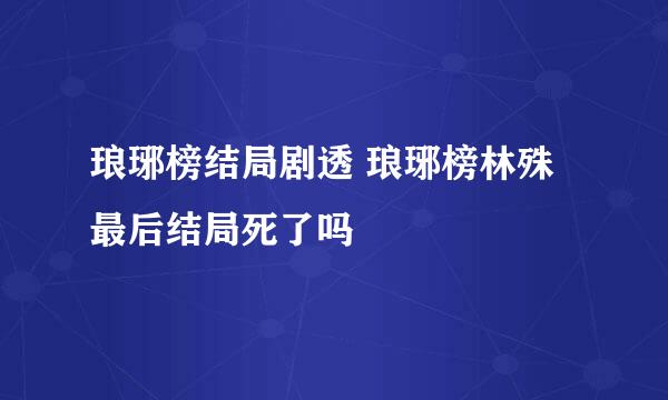 琅琊榜结局剧透 琅琊榜林殊最后结局死了吗