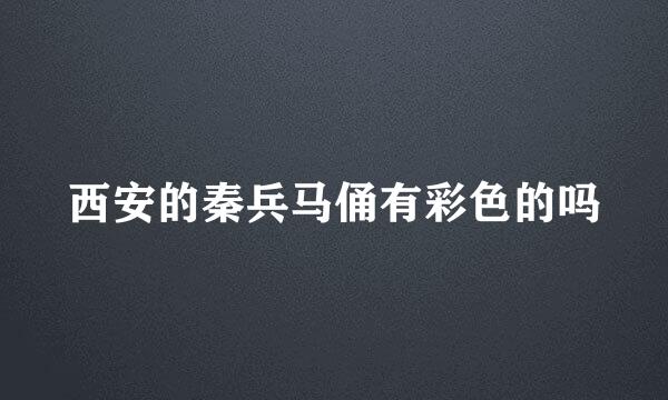 西安的秦兵马俑有彩色的吗