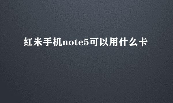 红米手机note5可以用什么卡