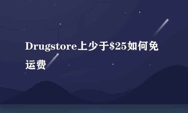 Drugstore上少于$25如何免运费