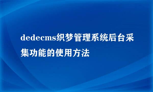 dedecms织梦管理系统后台采集功能的使用方法