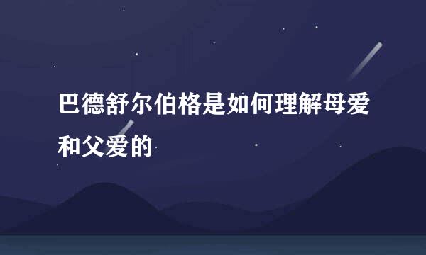 巴德舒尔伯格是如何理解母爱和父爱的