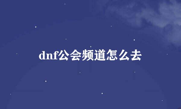 dnf公会频道怎么去