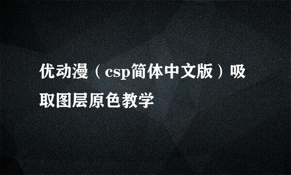 优动漫（csp简体中文版）吸取图层原色教学