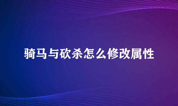 骑马与砍杀怎么修改属性