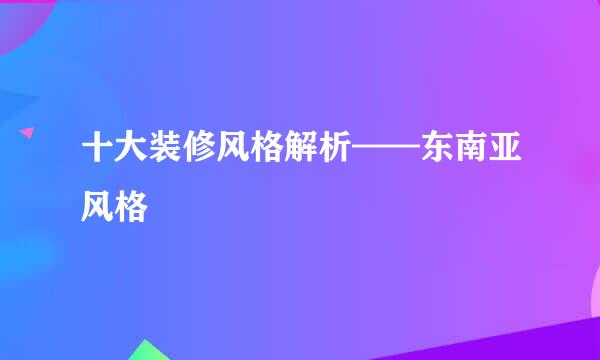 十大装修风格解析——东南亚风格