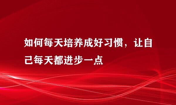 如何每天培养成好习惯，让自己每天都进步一点