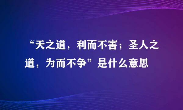 “天之道，利而不害；圣人之道，为而不争”是什么意思