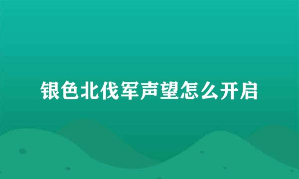 银色北伐军声望怎么开启