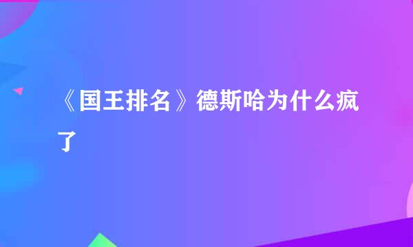 《国王排名》德斯哈为什么疯了