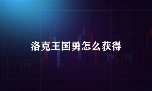 洛克王国勇怎么获得