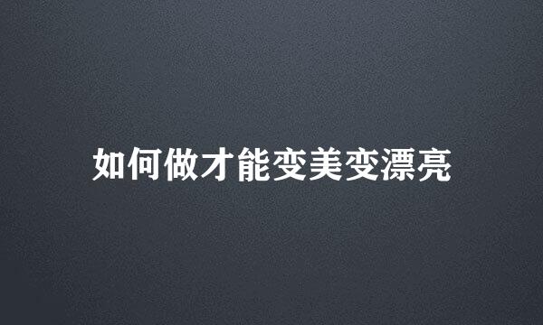 如何做才能变美变漂亮