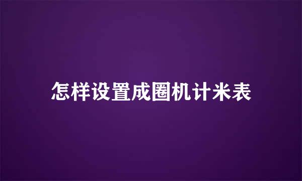 怎样设置成圈机计米表