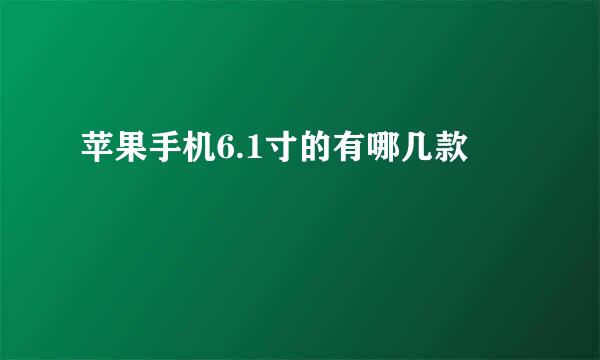 苹果手机6.1寸的有哪几款