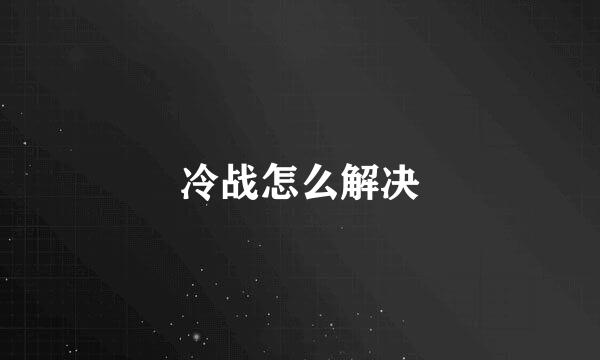 冷战怎么解决