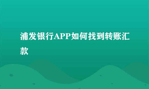 浦发银行APP如何找到转账汇款