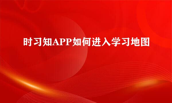 时习知APP如何进入学习地图