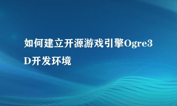 如何建立开源游戏引擎Ogre3D开发环境