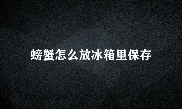 螃蟹怎么放冰箱里保存