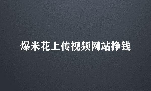 爆米花上传视频网站挣钱