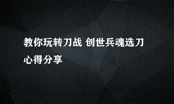 教你玩转刀战 创世兵魂选刀心得分享