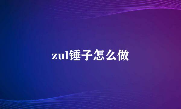 zul锤子怎么做