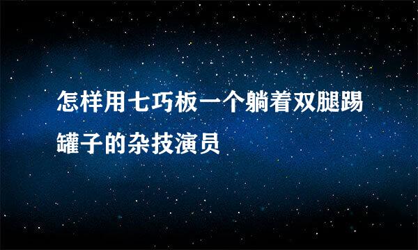 怎样用七巧板一个躺着双腿踢罐子的杂技演员