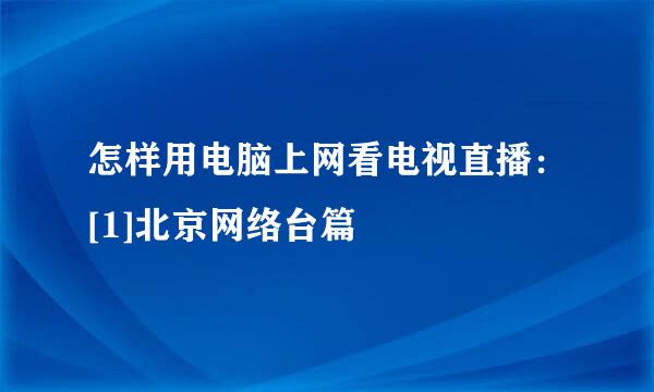 怎样用电脑上网看电视直播：[1]北京网络台篇