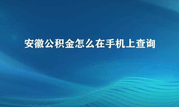 安徽公积金怎么在手机上查询