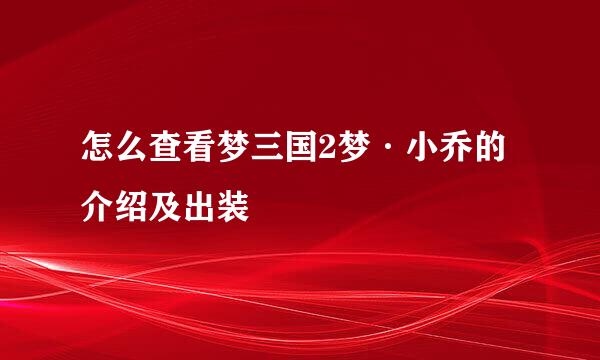 怎么查看梦三国2梦·小乔的介绍及出装