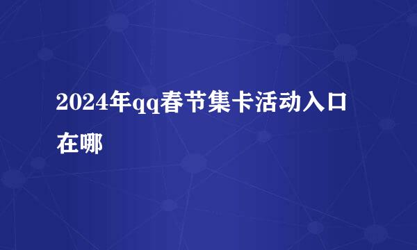 2024年qq春节集卡活动入口在哪