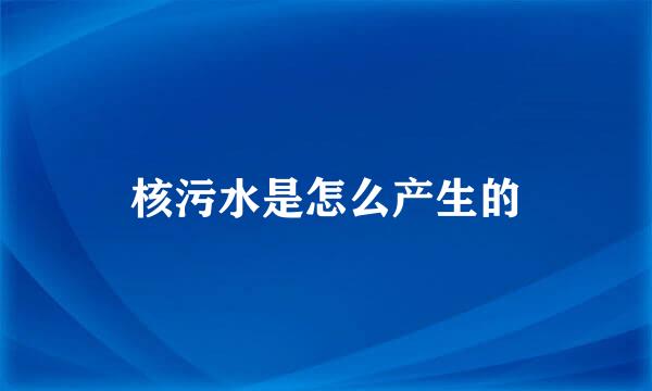 核污水是怎么产生的