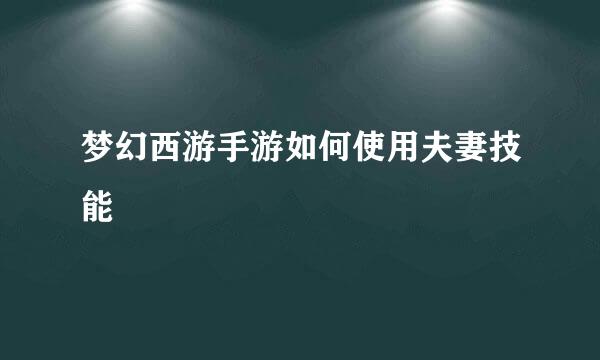 梦幻西游手游如何使用夫妻技能