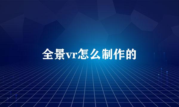 全景vr怎么制作的